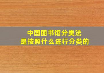 中国图书馆分类法 是按照什么进行分类的